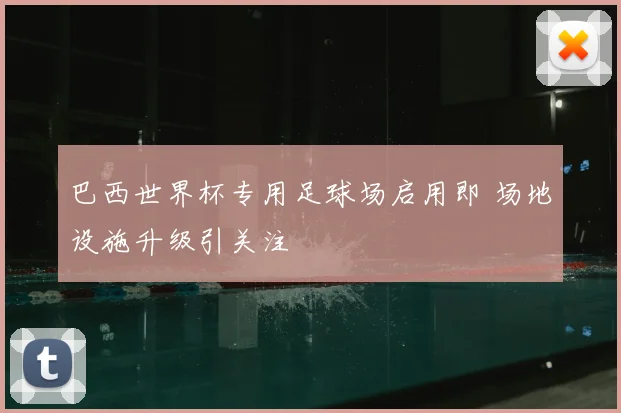 巴西世界杯专用足球场启用即 场地设施升级引关注