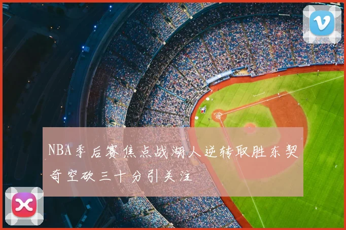 NBA季后赛焦点战湖人逆转取胜东契奇空砍三十分引关注