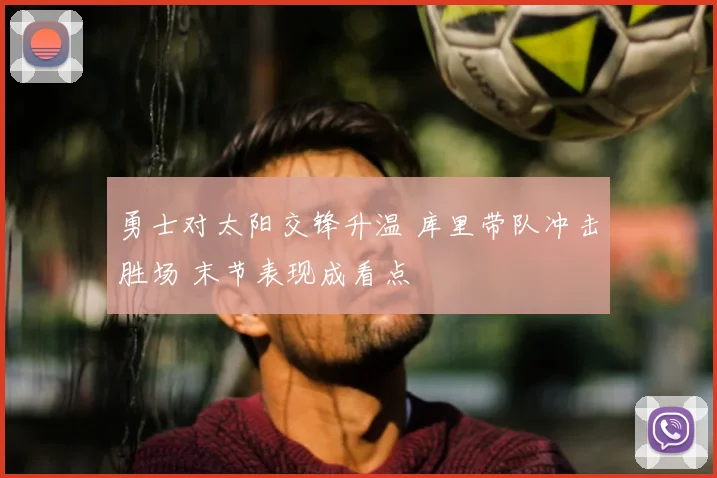 勇士对太阳交锋升温 库里带队冲击胜场 末节表现成看点