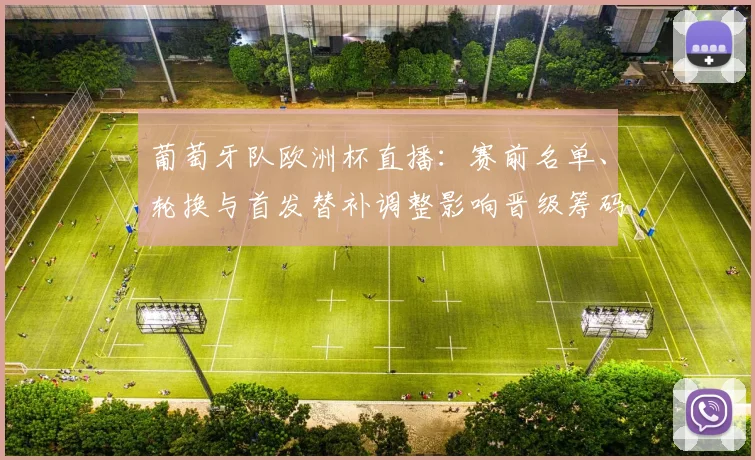 葡萄牙队欧洲杯直播:赛前名单、轮换与首发替补调整影响晋级筹码