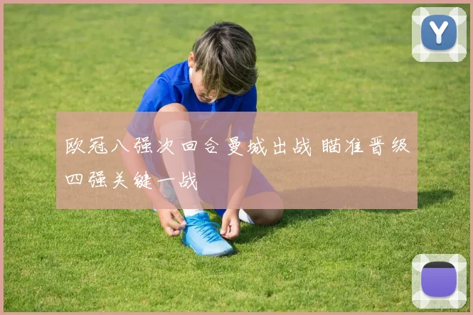 欧冠八强次回合曼城出战 瞄准晋级四强关键一战