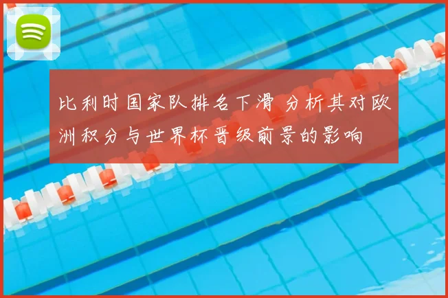 比利时国家队排名下滑 分析其对欧洲积分与世界杯晋级前景的影响