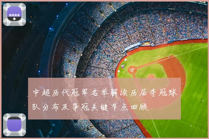 中超历代冠军名单解读历届夺冠球队分布及争冠关键节点回顾