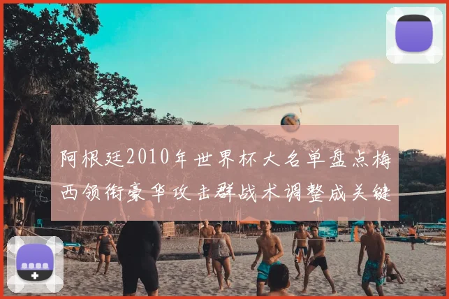 阿根廷2010年世界杯大名单盘点梅西领衔豪华攻击群战术调整成关键