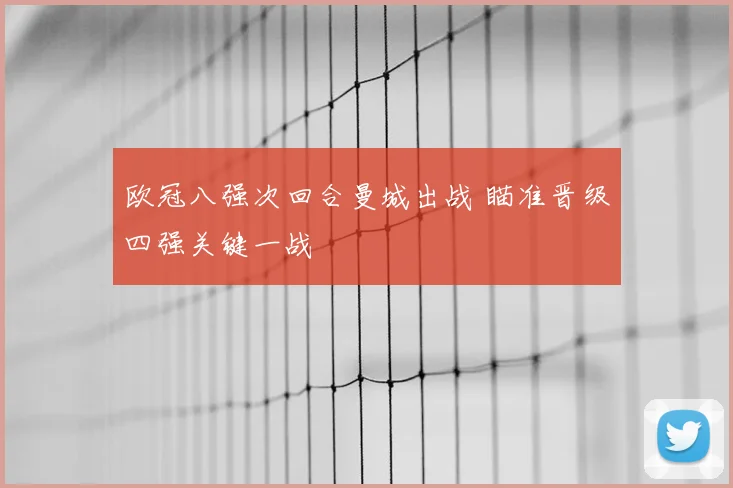 欧冠八强次回合曼城出战 瞄准晋级四强关键一战