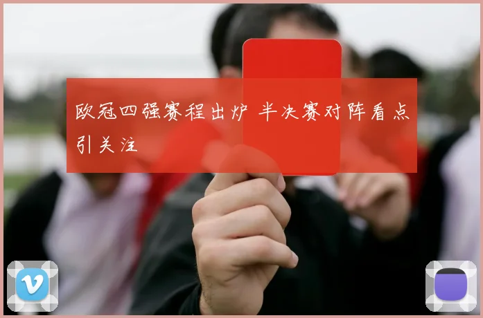 欧冠四强赛程出炉 半决赛对阵看点引关注