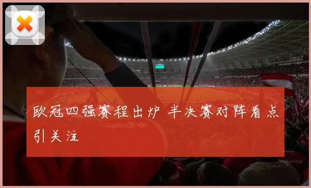 欧冠四强赛程出炉 半决赛对阵看点引关注