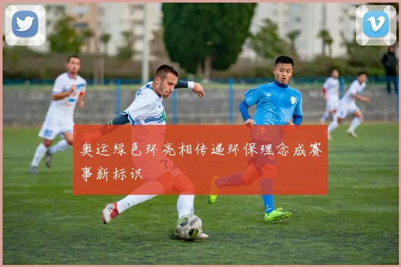 奥运绿色环亮相传递环保理念成赛事新标识