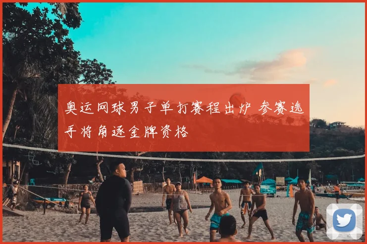 奥运网球男子单打赛程出炉 参赛选手将角逐金牌资格